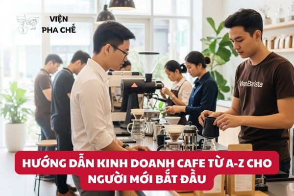 Hướng Dẫn Kinh Doanh Cafe Từ A-Z Cho Người Mới Bắt Đầu