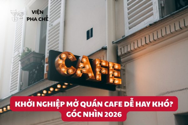 Khởi Nghiệp Mở Quán Cafe Dễ Hay Khó? Góc Nhìn 2026