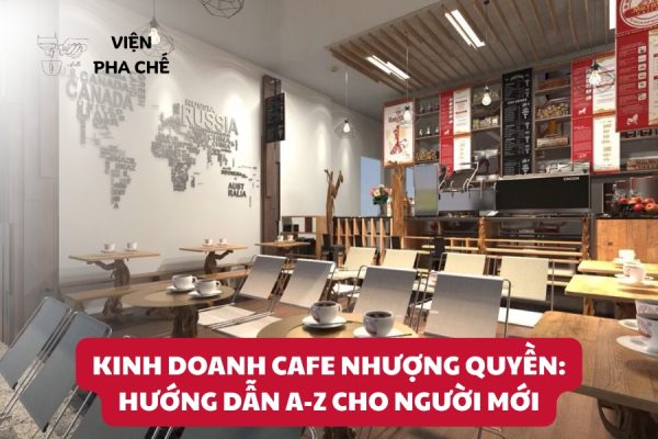 Kinh Doanh Cafe Nhượng Quyền: Hướng Dẫn A-Z Cho Người Mới