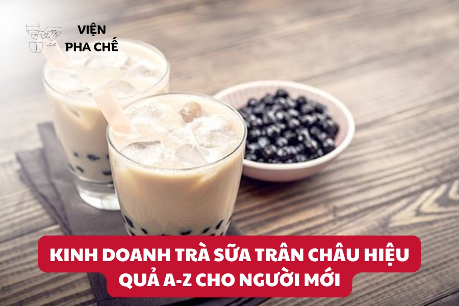 Kinh Doanh Trà Sữa Trân Châu Hiệu Quả A-Z Cho Người Mới