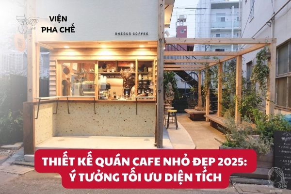 Thiết Kế Quán Cafe Nhỏ Đẹp 2025: Ý Tưởng Tối Ưu Diện Tích