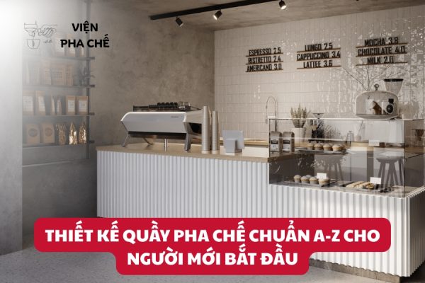 Thiết Kế Quầy Pha Chế Chuẩn A-Z Cho Người Mới Bắt Đầu