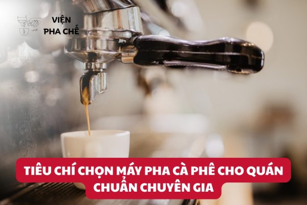 Tiêu Chí Chọn Máy Pha Cà Phê Cho Quán Chuẩn Chuyên Gia